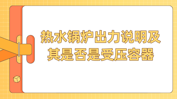 热水锅炉出力说明及其是否是受压容器