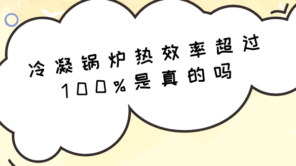 冷凝锅炉热效率超过100%是真的吗