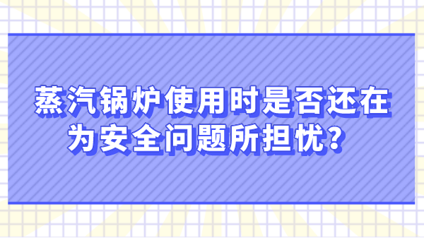 蒸汽锅炉使用时是否还在为安全问题所担忧？