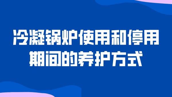 冷凝锅炉使用和停用期间的养护方式