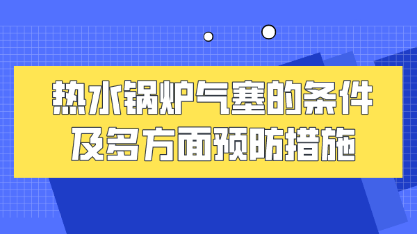 热水锅炉气塞的条件及多方面预防措施