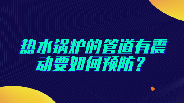 热水锅炉的管道有震动要如何预防?