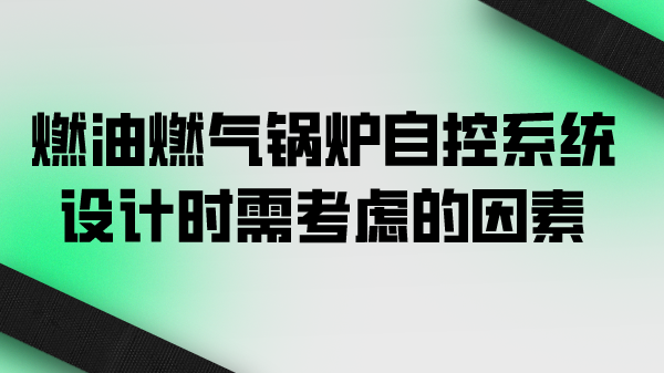 燃油燃气锅炉自控系统设计时需考虑的因素