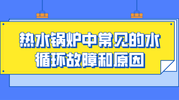 热水锅炉中常见的水循环故障和原因