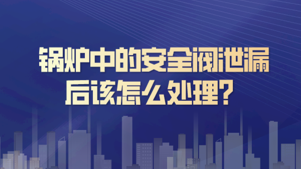 锅炉中的安全阀泄漏后该怎么处理?