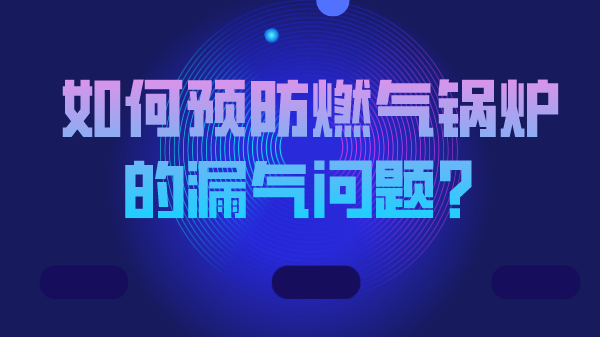 如何预防燃气锅炉的漏气问题？