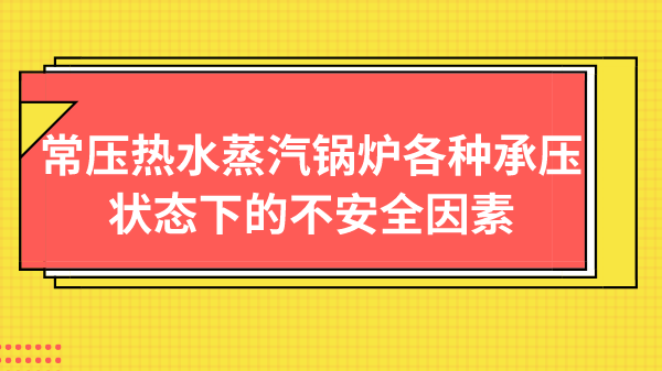 常压热水蒸汽锅炉各种承压状态下的不安全因素