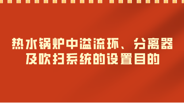 热水锅炉中溢流环、分离器及吹扫系统的设置目的